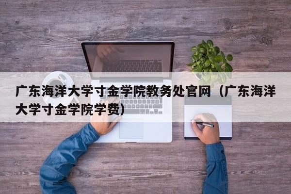 广东海洋大学寸金学院教务处官网（广东海洋大学寸金学院学费）