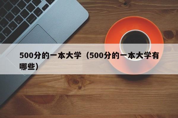 500分的一本大学（500分的一本大学有哪些）