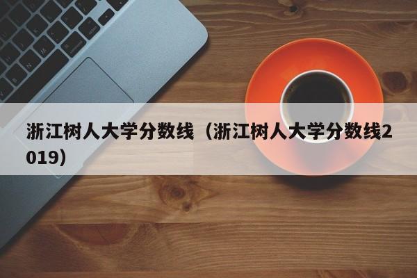 浙江树人大学分数线（浙江树人大学分数线2019）