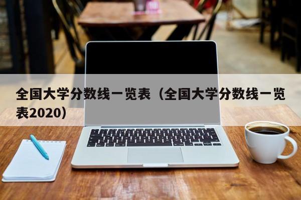 全国大学分数线一览表（全国大学分数线一览表2020）