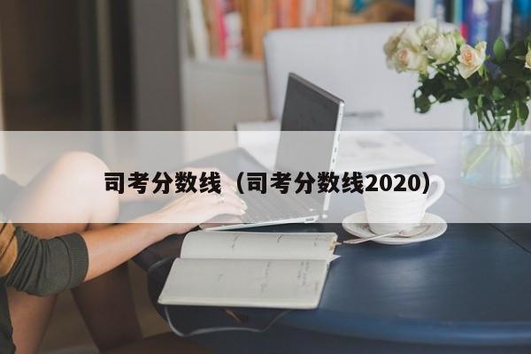 司考分数线（司考分数线2020）