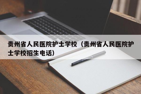 贵州省人民医院护士学校（贵州省人民医院护士学校招生电话）