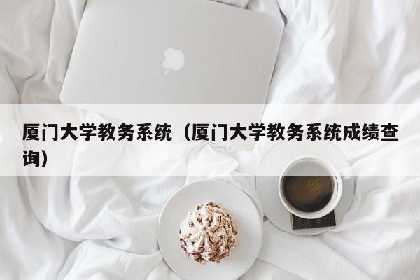 厦门大学教务系统（厦门大学教务系统成绩查询）