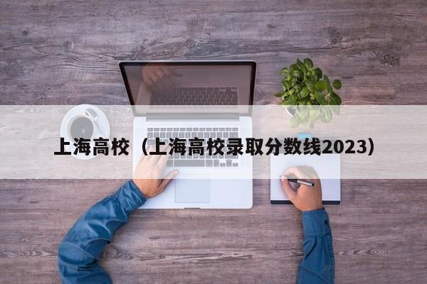 上海高校（上海高校录取分数线2023）