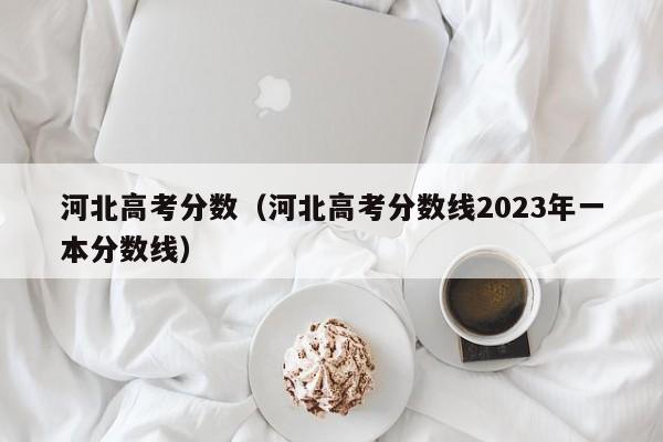 河北高考分数（河北高考分数线2023年一本分数线）