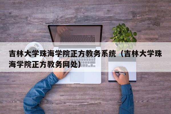 吉林大学珠海学院正方教务系统（吉林大学珠海学院正方教务网处）