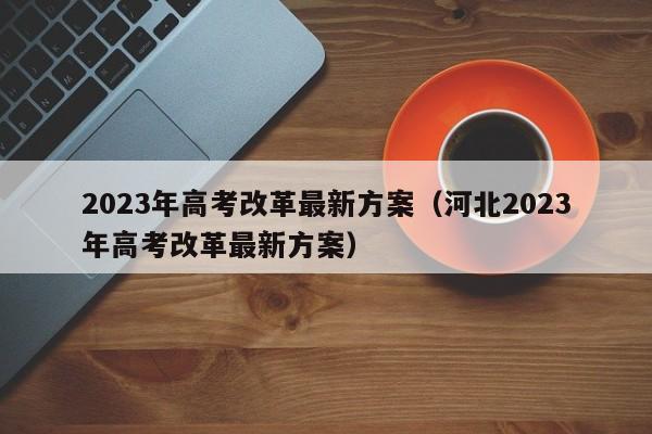 2023年高考改革最新方案（河北2023年高考改革最新方案）