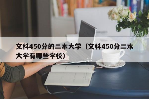 文科450分的二本大学（文科450分二本大学有哪些学校）