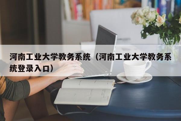 河南工业大学教务系统（河南工业大学教务系统登录入口）