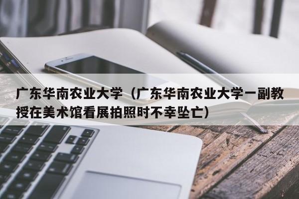 广东华南农业大学（广东华南农业大学一副教授在美术馆看展拍照时不幸坠亡）