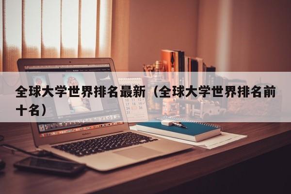 全球大学世界排名最新（全球大学世界排名前十名）