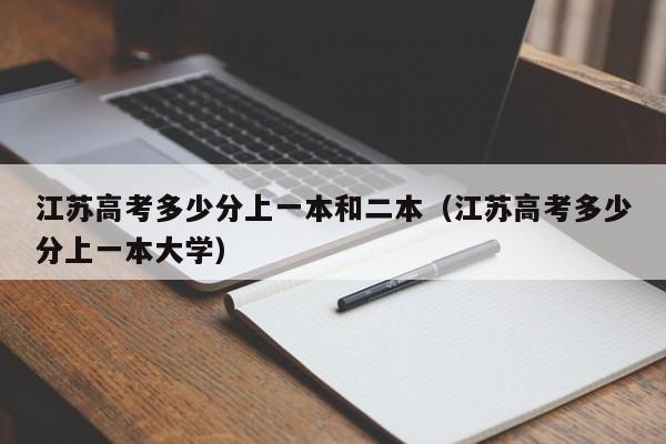 江苏高考多少分上一本和二本（江苏高考多少分上一本大学）