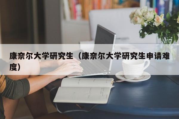 康奈尔大学研究生（康奈尔大学研究生申请难度）