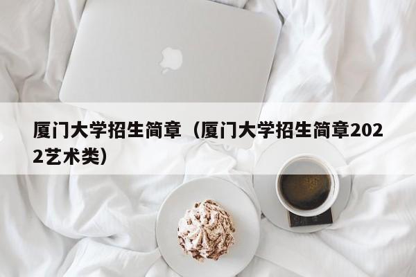 厦门大学招生简章（厦门大学招生简章2022艺术类）