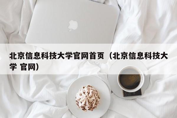 北京信息科技大学官网首页（北京信息科技大学 官网）