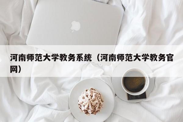 河南师范大学教务系统（河南师范大学教务官网）