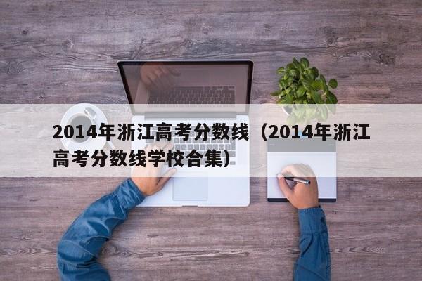 2014年浙江高考分数线（2014年浙江高考分数线学校合集）