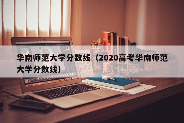 华南师范大学分数线（2020高考华南师范大学分数线）