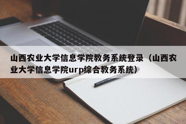 山西农业大学信息学院教务系统登录（山西农业大学信息学院urp综合教务系统）