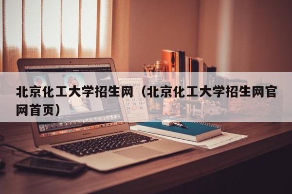 北京化工大学招生网（北京化工大学招生网官网首页）