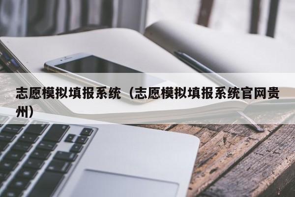 志愿模拟填报系统（志愿模拟填报系统官网贵州）