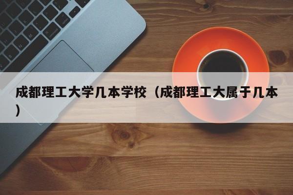 成都理工大学几本学校（成都理工大属于几本）