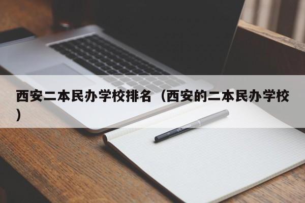 西安二本民办学校排名（西安的二本民办学校）