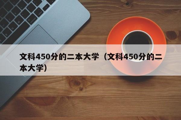 文科450分的二本大学（文科450分的二本大学）