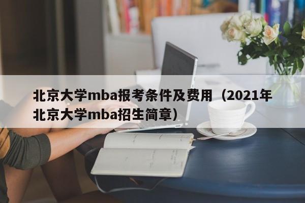 北京大学mba报考条件及费用（2021年北京大学mba招生简章）