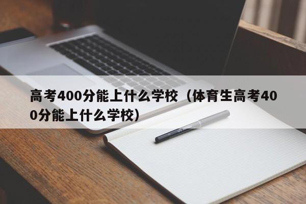 高考400分能上什么学校（体育生高考400分能上什么学校）