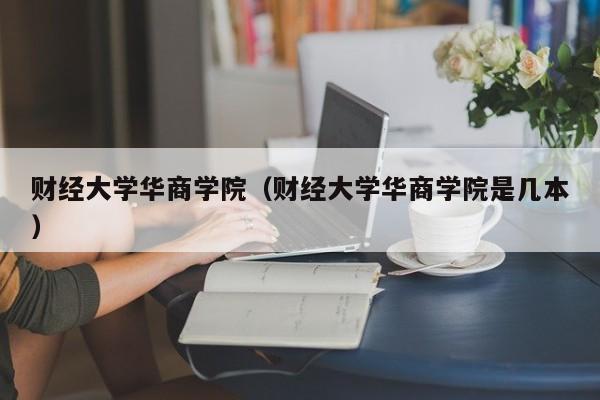 财经大学华商学院（财经大学华商学院是几本）