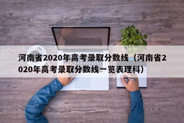 河南省2020年高考录取分数线（河南省2020年高考录取分数线一览表理科）