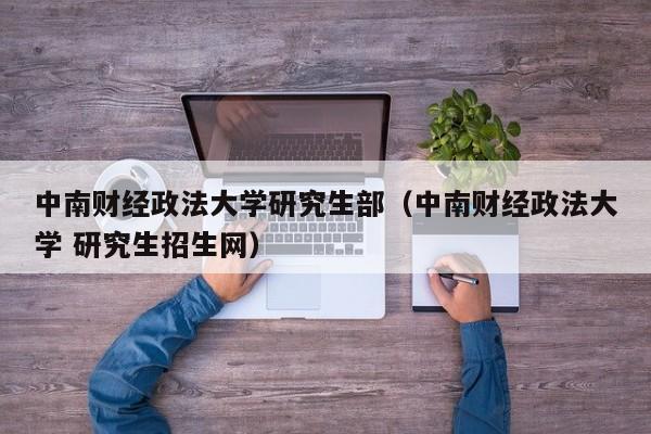 中南财经政法大学研究生部（中南财经政法大学 研究生招生网）