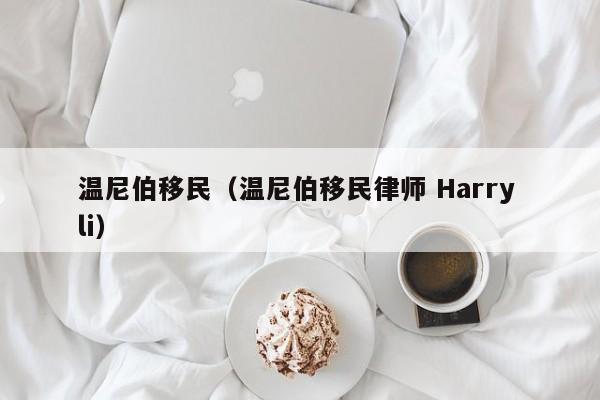 温尼伯移民（温尼伯移民律师 Harry li）