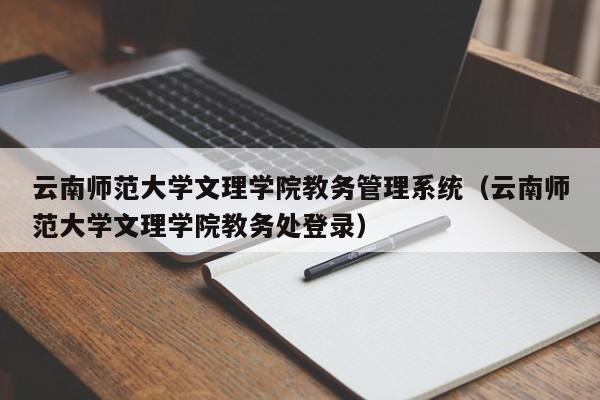 云南师范大学文理学院教务管理系统（云南师范大学文理学院教务处登录）