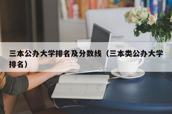 三本公办大学排名及分数线（三本类公办大学排名）