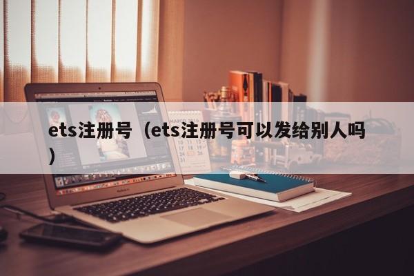 ets注册号（ets注册号可以发给别人吗）