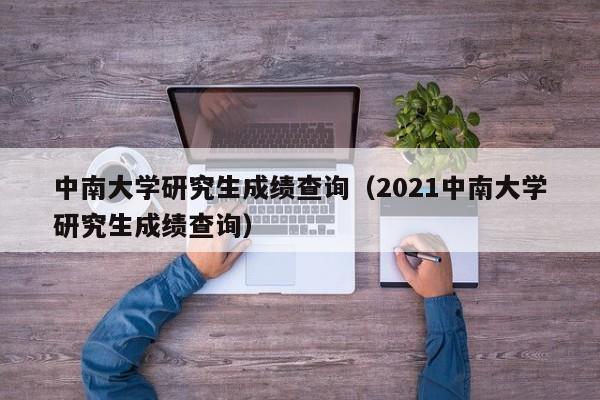 中南大学研究生成绩查询（2021中南大学研究生成绩查询）