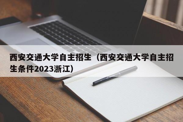 西安交通大学自主招生（西安交通大学自主招生条件2023浙江）