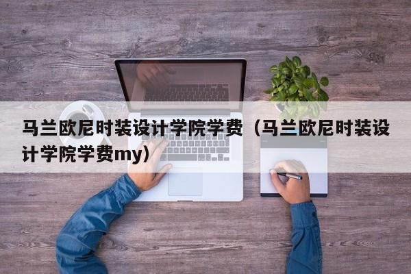 马兰欧尼时装设计学院学费（马兰欧尼时装设计学院学费my）