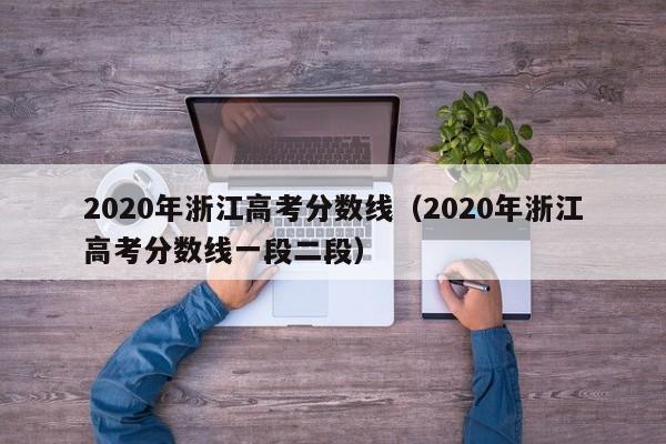 2020年浙江高考分数线（2020年浙江高考分数线一段二段）