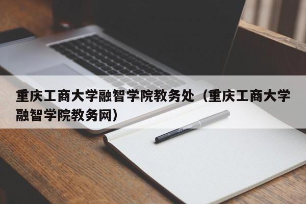 重庆工商大学融智学院教务处（重庆工商大学融智学院教务网）