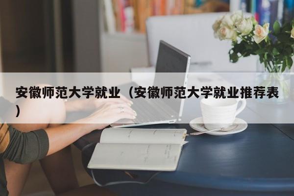 安徽师范大学就业（安徽师范大学就业推荐表）