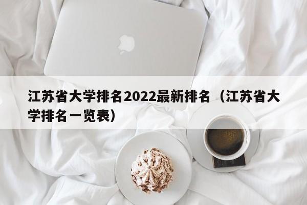 江苏省大学排名2022最新排名（江苏省大学排名一览表）