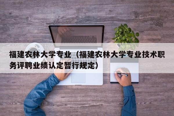 福建农林大学专业（福建农林大学专业技术职务评聘业绩认定暂行规定）