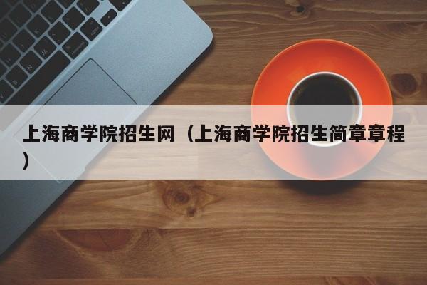 上海商学院招生网（上海商学院招生简章章程）