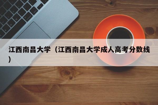 江西南昌大学（江西南昌大学成人高考分数线）