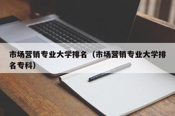 市场营销专业大学排名（市场营销专业大学排名专科）