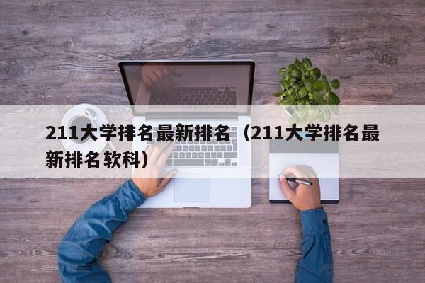 211大学排名最新排名（211大学排名最新排名软科）