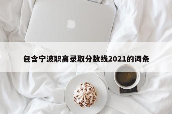 包含宁波职高录取分数线2021的词条